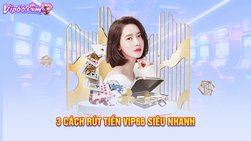 3 cách rút tiền Vip66 siêu nhanh