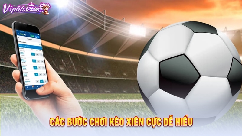 Các bước chơi kèo xiên cực dễ hiểu