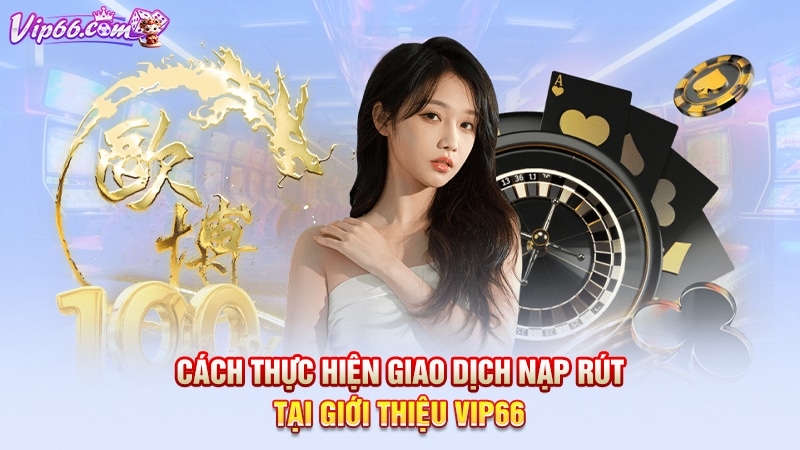 Cách thực hiện giao dịch nạp rút tại giới thiệu ViP66