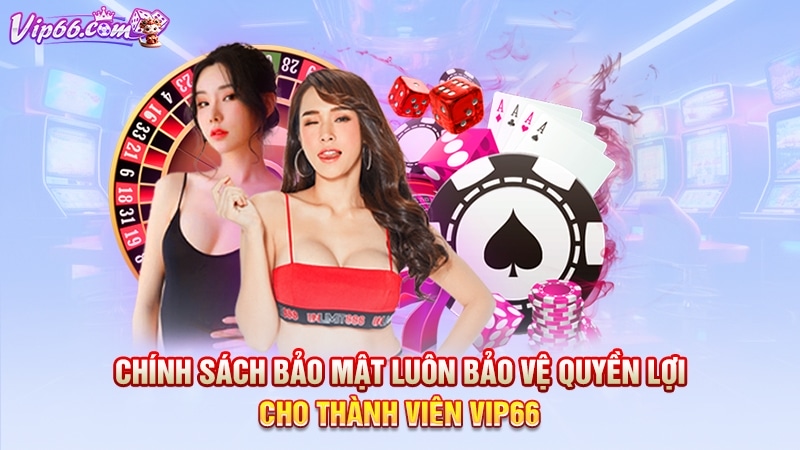 Chính sách bảo mật luôn bảo vệ quyền lợi cho thành viên Vip66