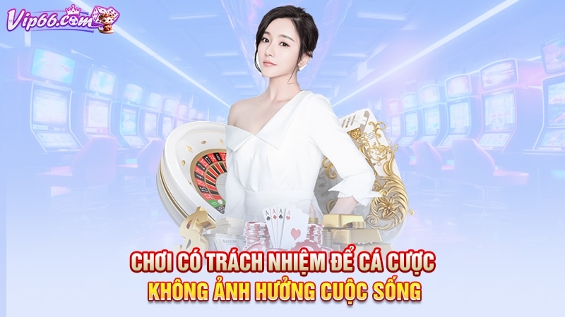 Chơi có trách nhiệm để cá cược không ảnh hưởng cuộc sống