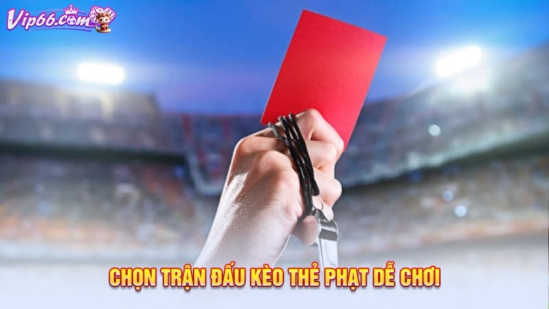 Chọn trận đấu kèo thẻ phạt dễ chơi