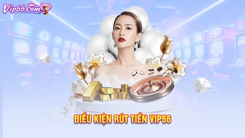 Điều kiện rút tiền Vip66