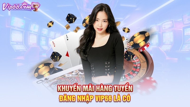 Khuyến mãi hàng tuyển đăng nhập Vip66 là có