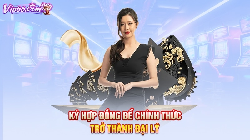 Ký hợp đồng để chính thức trở thành đại lý