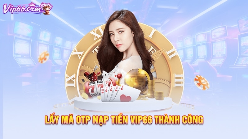 Lấy mã OTP nạp tiền Vip66 thành công