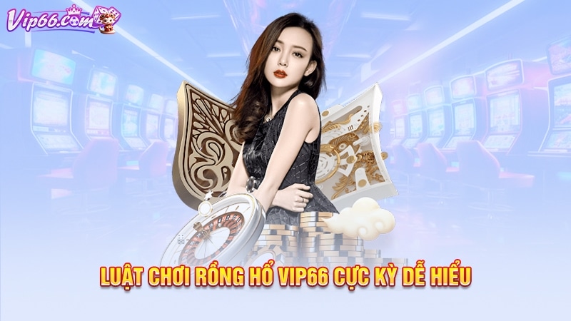 Luật chơi rồng hổ Vip66 cực kỳ dễ hiểu