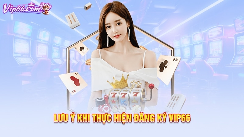 Lưu ý khi thực hiện đăng ký Vip66