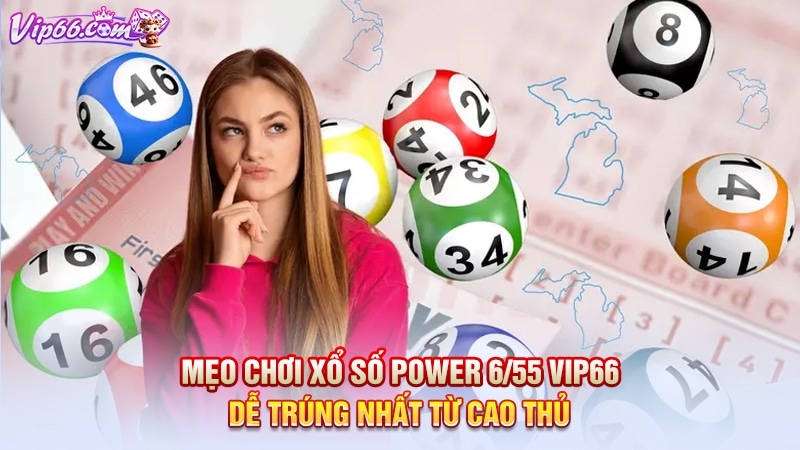 Mẹo chơi xổ số power 6/55 Vip66 dễ trúng nhất từ cao thủ