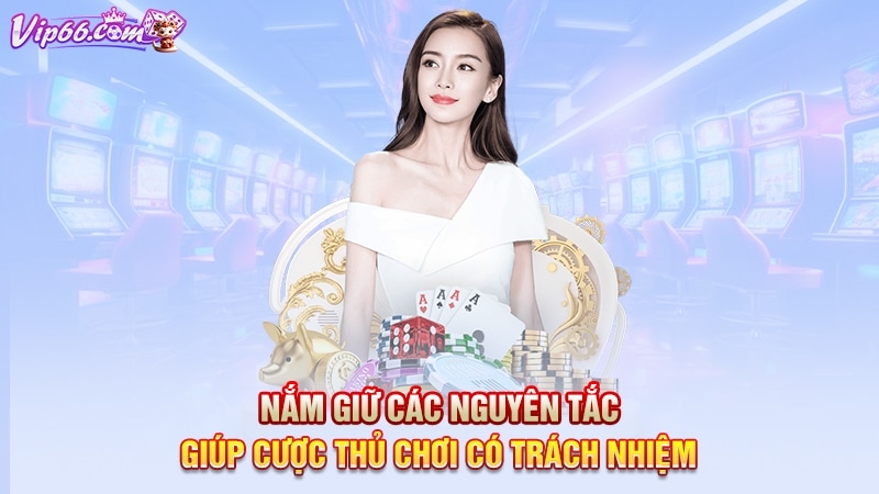 Nắm giữ các nguyên tắc giúp cược thủ chơi có trách nhiệm