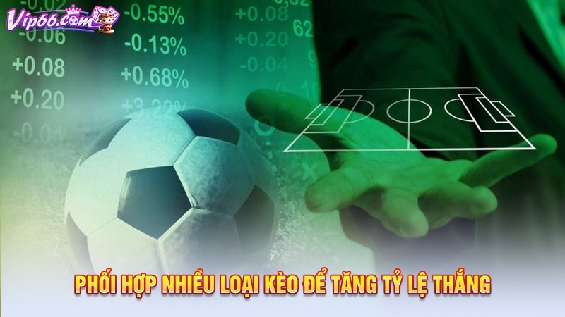 Phối hợp nhiều loại kèo để tăng tỷ lệ thắng