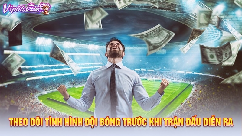 Theo dõi tình hình đội bóng trước khi trận đấu diễn ra