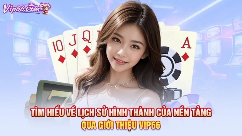 Tìm hiểu về lịch sử hình thành của nền tảng qua giới Thiệu Vip66