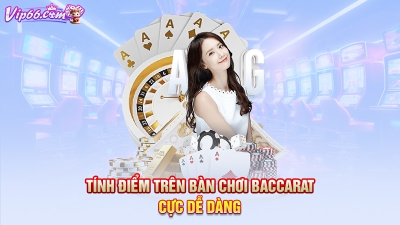 Tính điểm trên bàn chơi baccarat cực dễ dàng